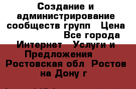 Создание и администрирование сообществ/групп › Цена ­ 5000-10000 - Все города Интернет » Услуги и Предложения   . Ростовская обл.,Ростов-на-Дону г.